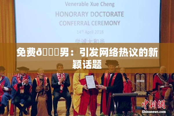 免费🔞男：引发网络热议的新颖话题