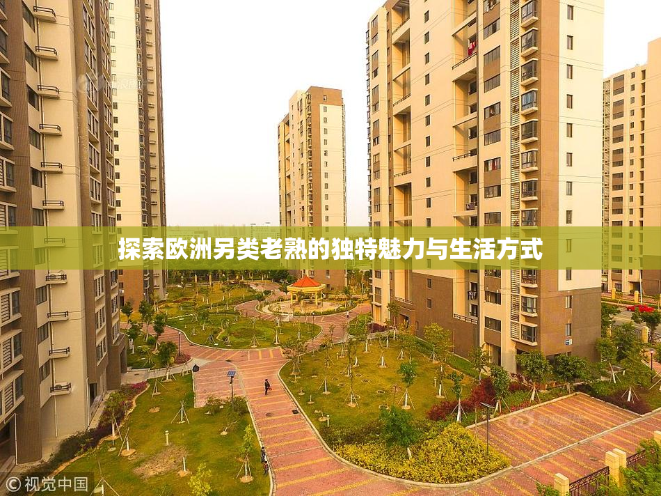探索欧洲另类老熟的独特魅力与生活方式