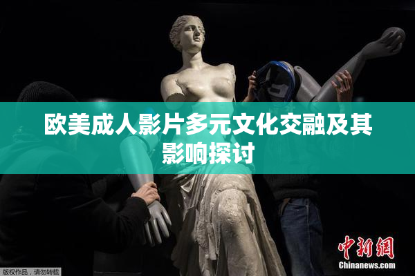 欧美成人影片多元文化交融及其影响探讨
