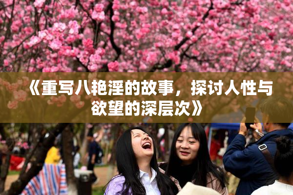 《重写八艳淫的故事，探讨人性与欲望的深层次》