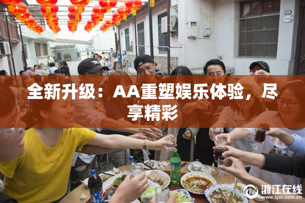 全新升级：AA重塑娱乐体验，尽享精彩