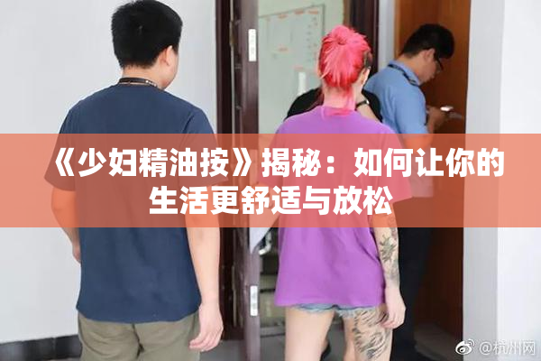 《少妇精油按》揭秘：如何让你的生活更舒适与放松