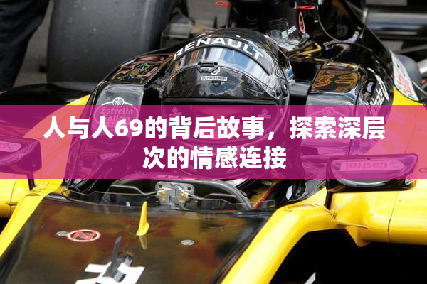 人与人69的背后故事，探索深层次的情感连接