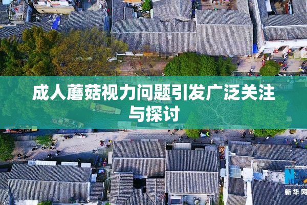 成人蘑菇视力问题引发广泛关注与探讨