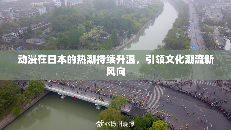 动漫在日本的热潮持续升温，引领文化潮流新风向