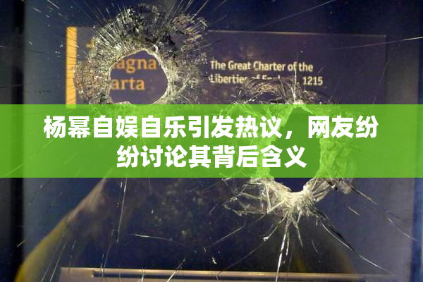 杨幂自娱自乐引发热议，网友纷纷讨论其背后含义