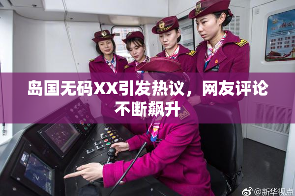 岛国无码XX引发热议，网友评论不断飙升