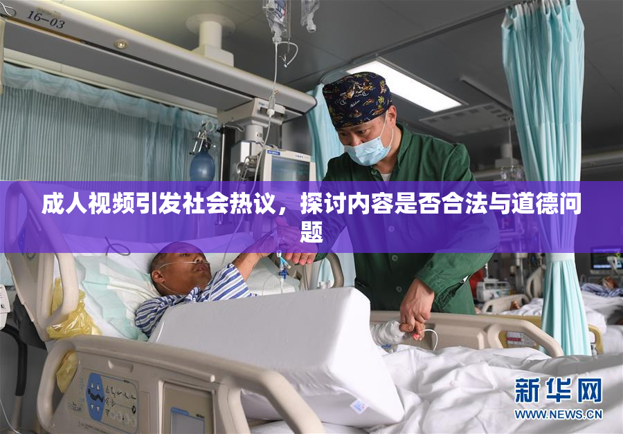 成人视频引发社会热议，探讨内容是否合法与道德问题