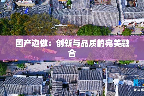国产边做：创新与品质的完美融合