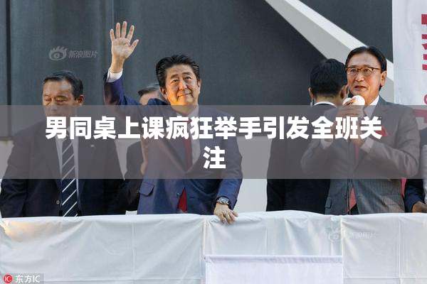 男同桌上课疯狂举手引发全班关注