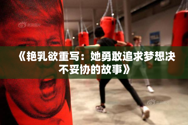 《艳乳欲重写：她勇敢追求梦想决不妥协的故事》