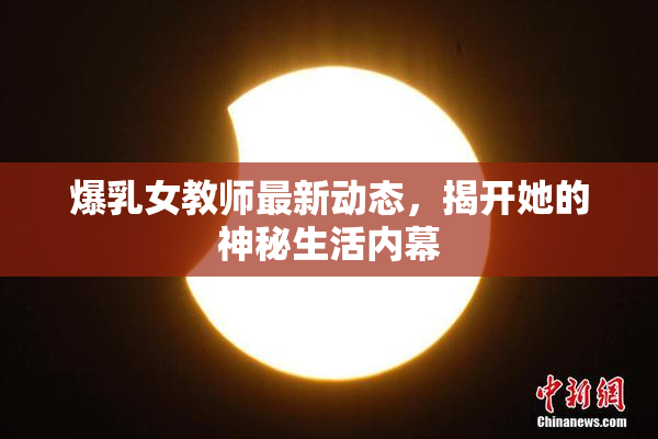 爆乳女教师最新动态，揭开她的神秘生活内幕