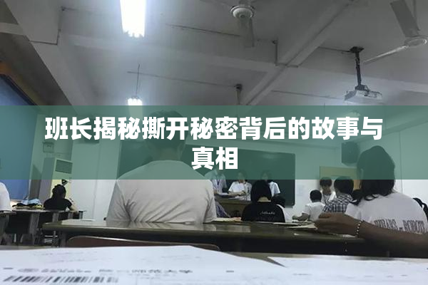 班长揭秘撕开秘密背后的故事与真相