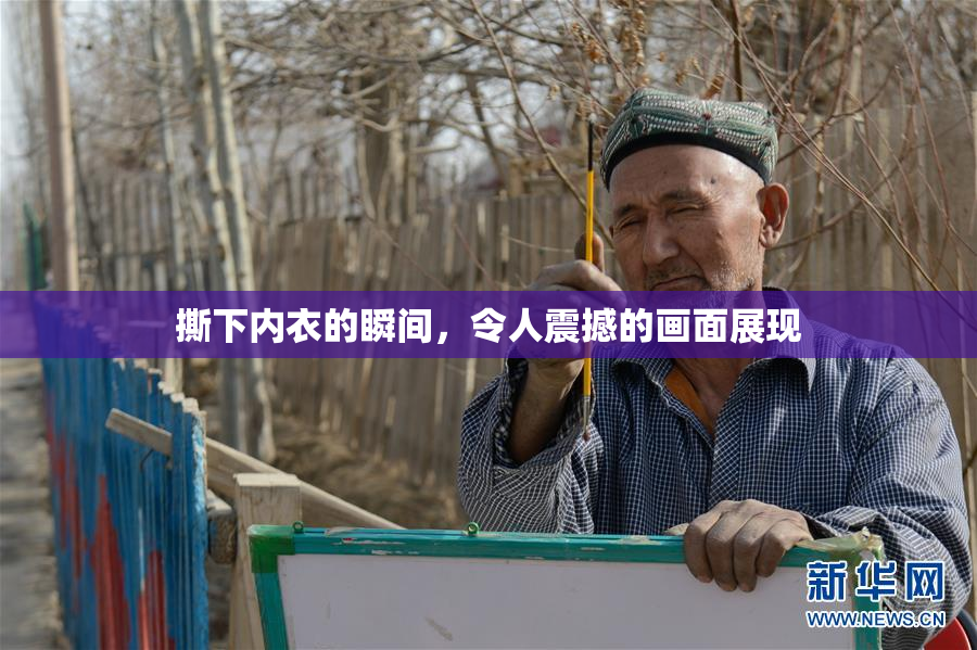 撕下内衣的瞬间，令人震撼的画面展现