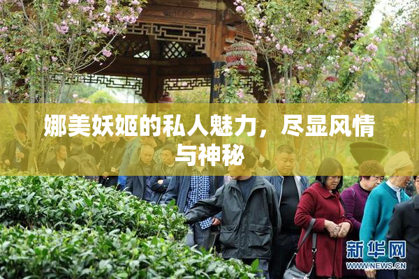 娜美妖姬的私人魅力，尽显风情与神秘
