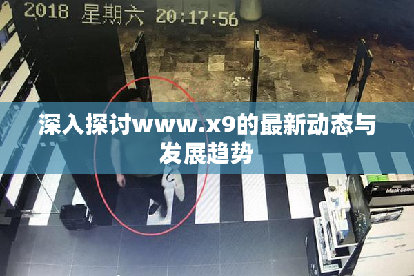 深入探讨www.x9的最新动态与发展趋势