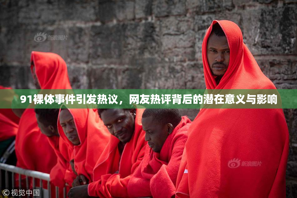 91裸体事件引发热议，网友热评背后的潜在意义与影响