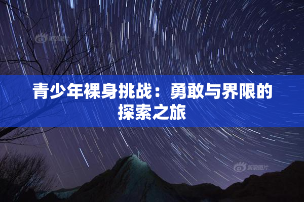 青少年裸身挑战：勇敢与界限的探索之旅