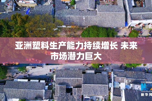 亚洲塑料生产能力持续增长 未来市场潜力巨大