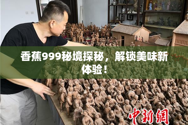 香蕉999秘境探秘，解锁美味新体验！
