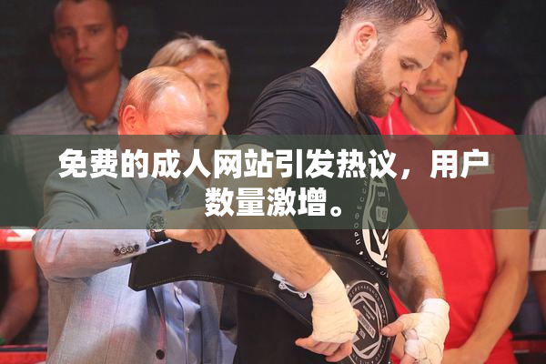 免费的成人网站引发热议，用户数量激增。