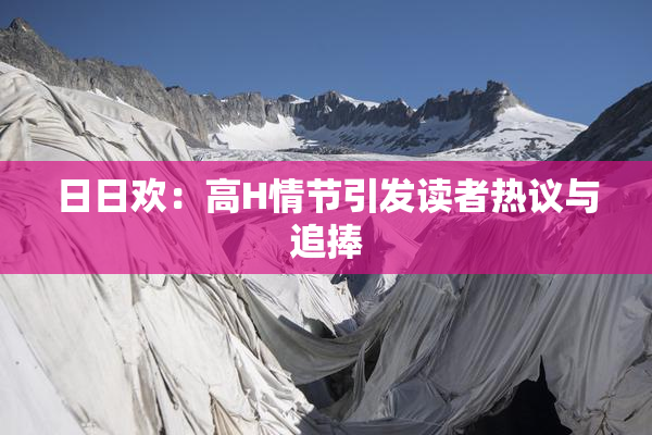 日日欢：高H情节引发读者热议与追捧
