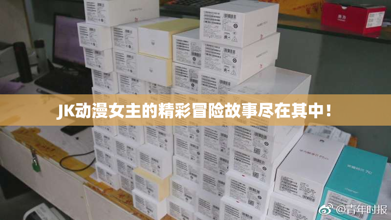JK动漫女主的精彩冒险故事尽在其中！
