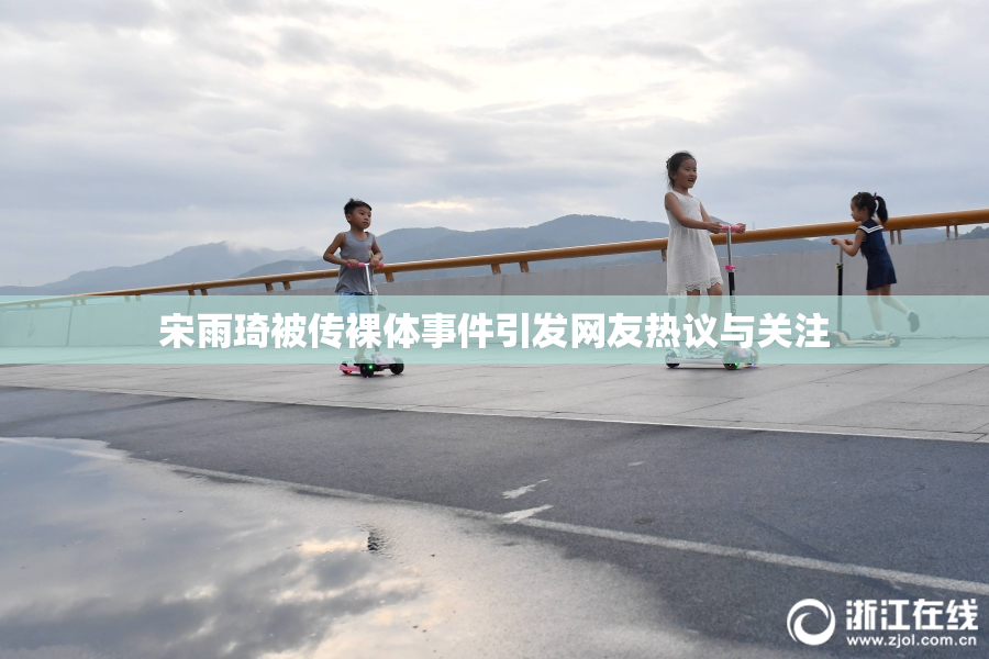 宋雨琦被传裸体事件引发网友热议与关注