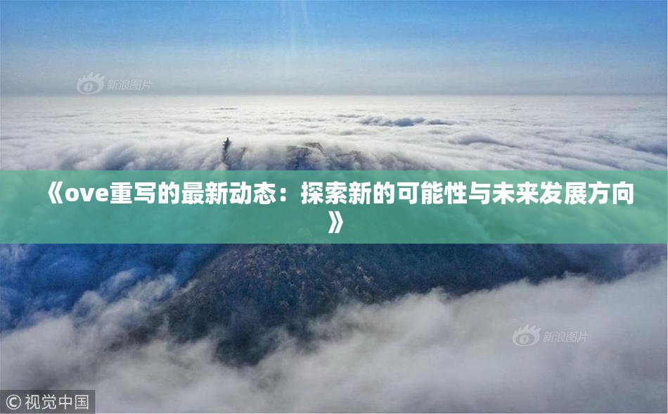 《ove重写的最新动态：探索新的可能性与未来发展方向》
