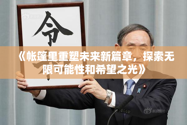 《帐篷里重塑未来新篇章，探索无限可能性和希望之光》