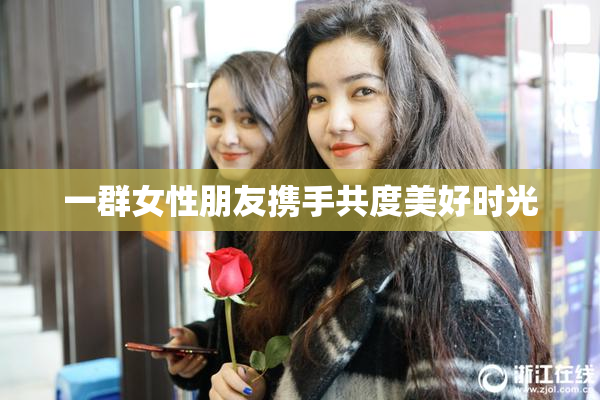 一群女性朋友携手共度美好时光
