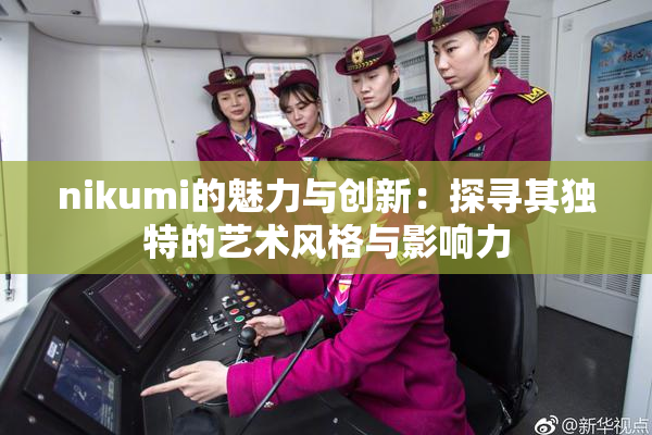 nikumi的魅力与创新：探寻其独特的艺术风格与影响力