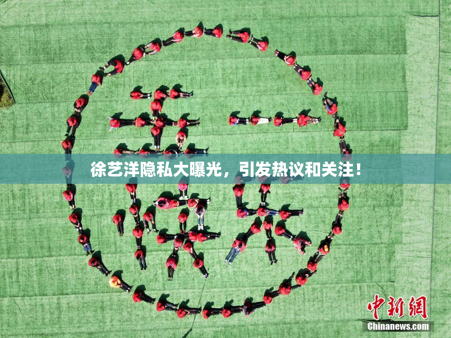 徐艺洋隐私大曝光，引发热议和关注！