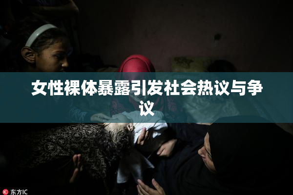 女性裸体暴露引发社会热议与争议