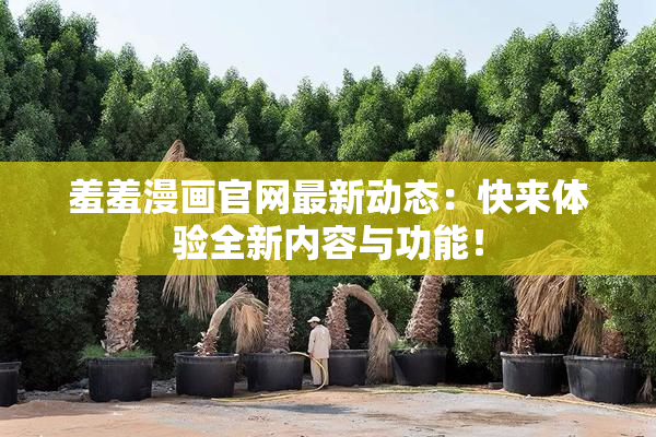 羞羞漫画官网最新动态：快来体验全新内容与功能！