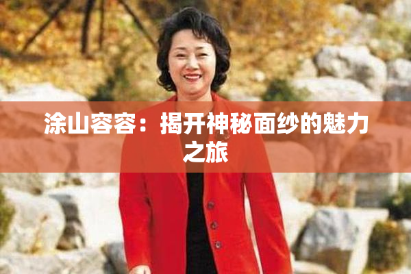 涂山容容：揭开神秘面纱的魅力之旅