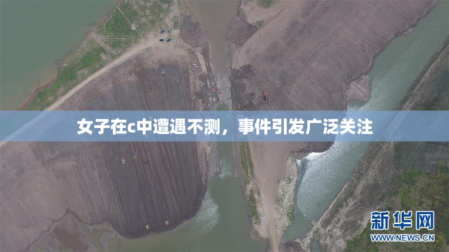 女子在c中遭遇不测，事件引发广泛关注