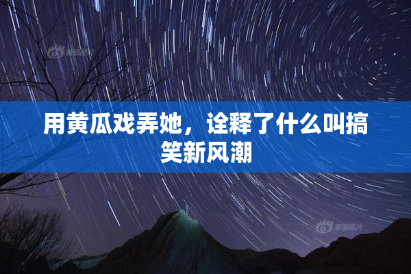 用黄瓜戏弄她，诠释了什么叫搞笑新风潮