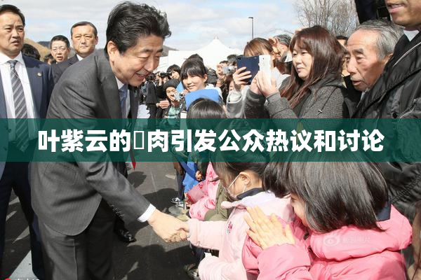 叶紫云的婬肉引发公众热议和讨论