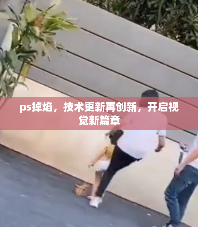 ps掉焰，技术更新再创新，开启视觉新篇章