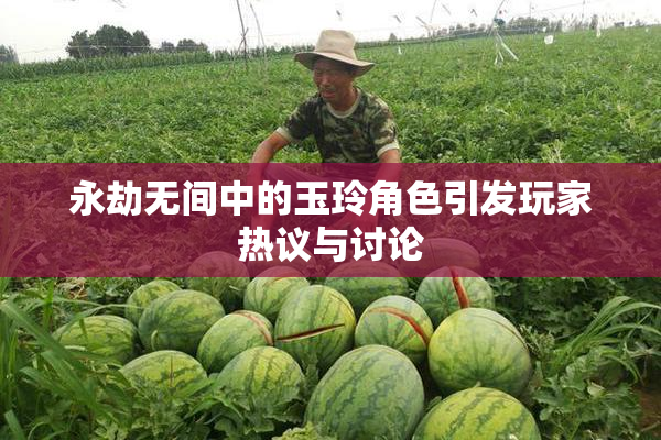永劫无间中的玉玲角色引发玩家热议与讨论