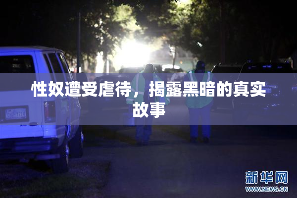 性奴遭受虐待，揭露黑暗的真实故事