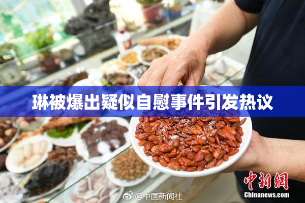 琳被爆出疑似自慰事件引发热议