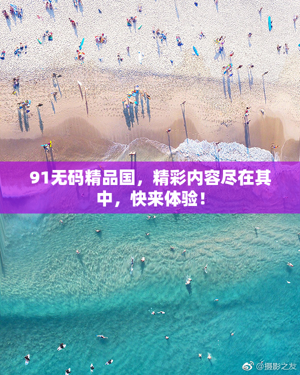 91无码精品国，精彩内容尽在其中，快来体验！