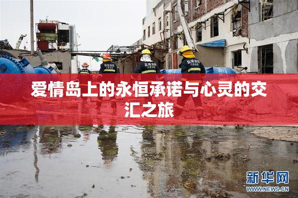 爱情岛上的永恒承诺与心灵的交汇之旅