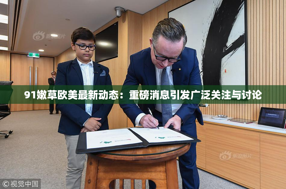 91嫩草欧美最新动态：重磅消息引发广泛关注与讨论