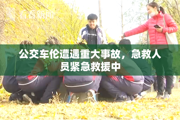 公交车伦遭遇重大事故，急救人员紧急救援中