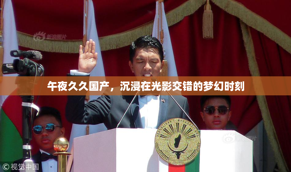午夜久久国产，沉浸在光影交错的梦幻时刻