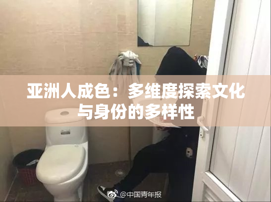 亚洲人成色：多维度探索文化与身份的多样性