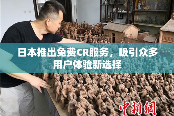 日本推出免费CR服务，吸引众多用户体验新选择